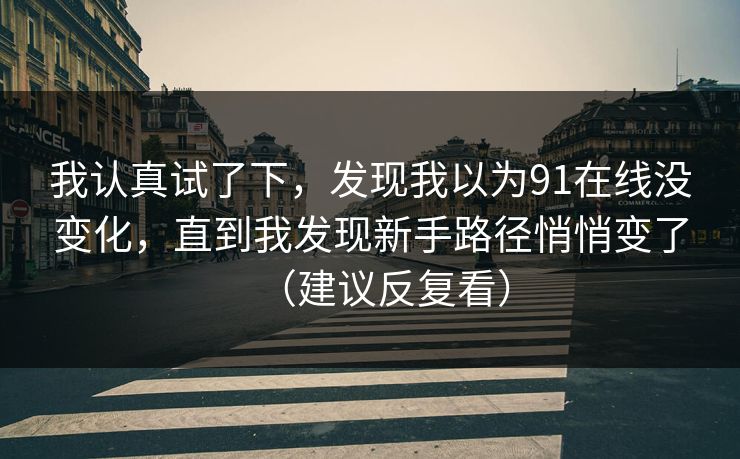 我认真试了下，发现我以为91在线没变化，直到我发现新手路径悄悄变了（建议反复看）