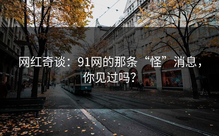 网红奇谈：91网的那条“怪”消息，你见过吗？
